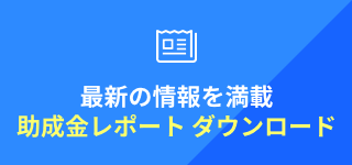 最新の情報を満載 助成金レポート ダウンロード